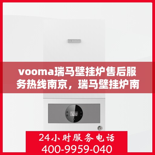 vooma瑞马壁挂炉售后服务热线南京，瑞马壁挂炉南京售后服务热线，专业团队，贴心服务