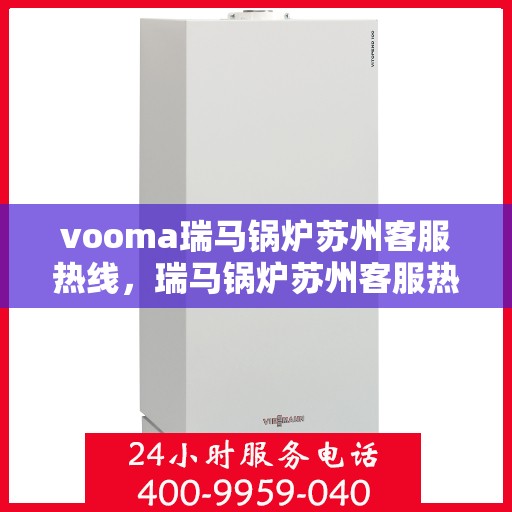 vooma瑞马锅炉苏州客服热线，瑞马锅炉苏州客服热线，专业解答，贴心服务