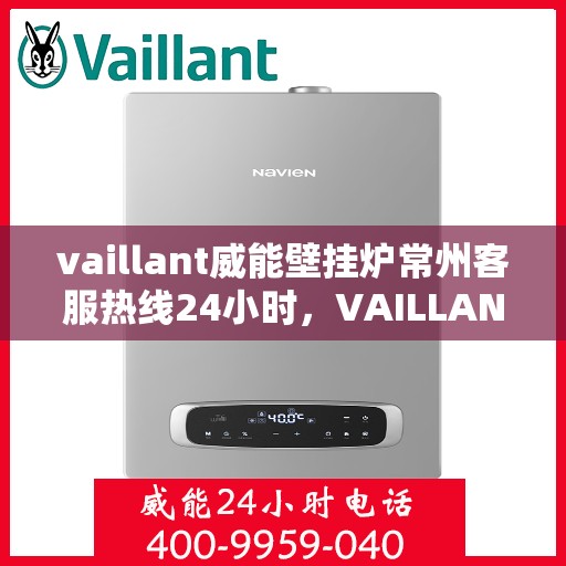 vaillant威能壁挂炉常州客服热线24小时，VAILLANT威能壁挂炉常州全天候客服热线，贴心服务随时在线