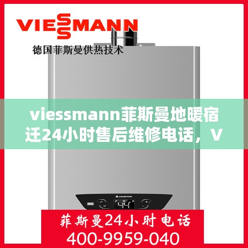 viessmann菲斯曼地暖宿迁24小时售后维修电话，Viessmann菲斯曼地暖宿迁全天候售后维修服务热线
