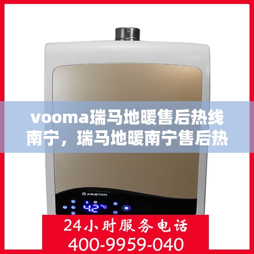vooma瑞马地暖售后热线南宁，瑞马地暖南宁售后热线，专业解决您的地暖问题