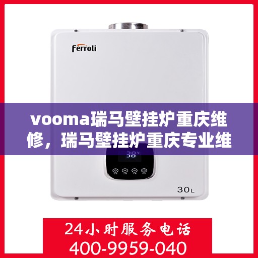 vooma瑞马壁挂炉重庆维修，瑞马壁挂炉重庆专业维修服务团队，为您解决采暖问题