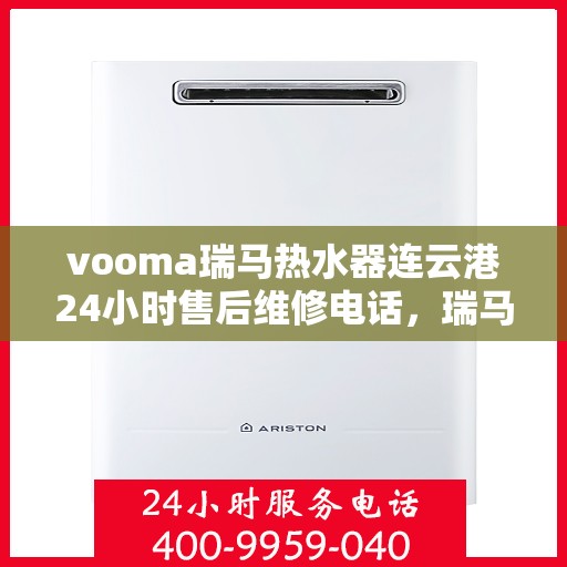 vooma瑞马热水器连云港24小时售后维修电话，瑞马热水器连云港售后维修热线全天候服务，专业解决热水器问题