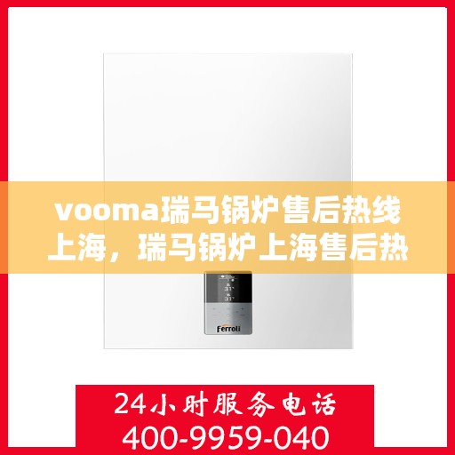vooma瑞马锅炉售后热线上海，瑞马锅炉上海售后热线，专业维修，贴心服务