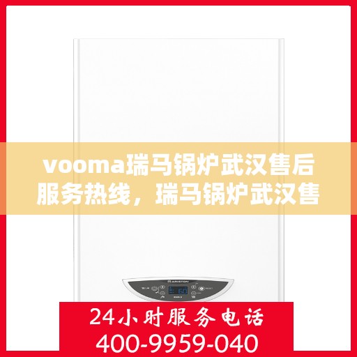 vooma瑞马锅炉武汉售后服务热线，瑞马锅炉武汉售后服务热线，专业团队，贴心服务