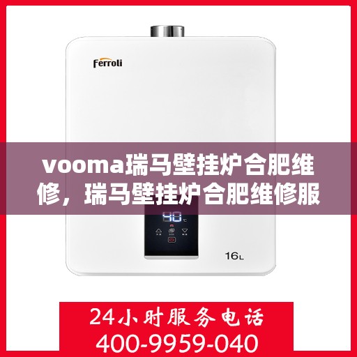 vooma瑞马壁挂炉合肥维修，瑞马壁挂炉合肥维修服务热线，专业快速解决故障问题