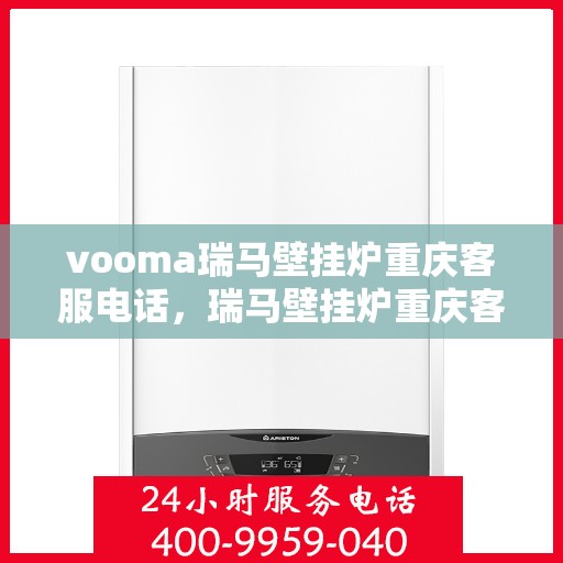 vooma瑞马壁挂炉重庆客服电话，瑞马壁挂炉重庆客服热线，专业售后维修服务热线及联系方式