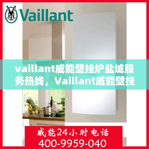 vaillant威能壁挂炉盐城服务热线，Vaillant威能壁挂炉盐城专业维修与服务热线