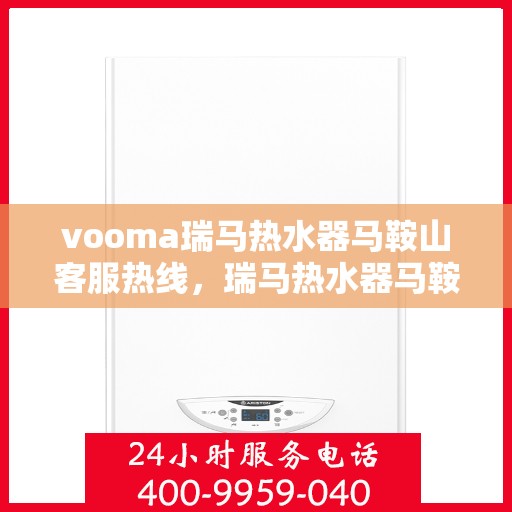 vooma瑞马热水器马鞍山客服热线，瑞马热水器马鞍山客服热线，专业团队为您解答疑问