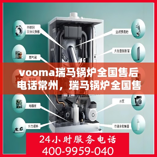 vooma瑞马锅炉全国售后电话常州，瑞马锅炉全国售后热线在常州，专业维修与咨询支持服务