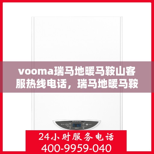 vooma瑞马地暖马鞍山客服热线电话，瑞马地暖马鞍山客服热线电话——专业温暖服务，为您解答疑问！