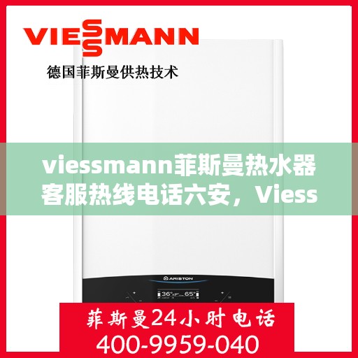 viessmann菲斯曼热水器客服热线电话六安，Viessmann菲斯曼热水器六安客服热线电话及售后支持指南