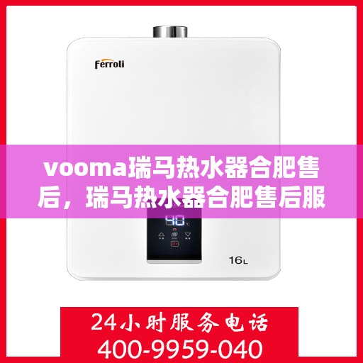 vooma瑞马热水器合肥售后，瑞马热水器合肥售后服务中心，专业、高效的维修与保养服务