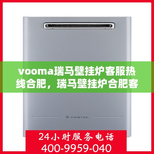 vooma瑞马壁挂炉客服热线合肥，瑞马壁挂炉合肥客服热线，专业解答，温暖您的冬季