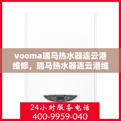 vooma瑞马热水器连云港维修，瑞马热水器连云港维修中心专业服务解析