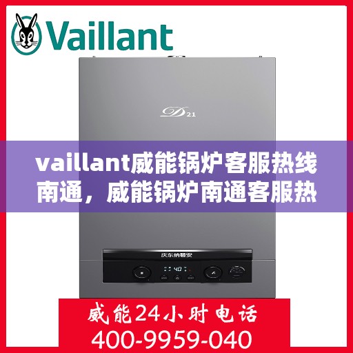 vaillant威能锅炉客服热线南通，威能锅炉南通客服热线，专业支持与解决方案的桥梁