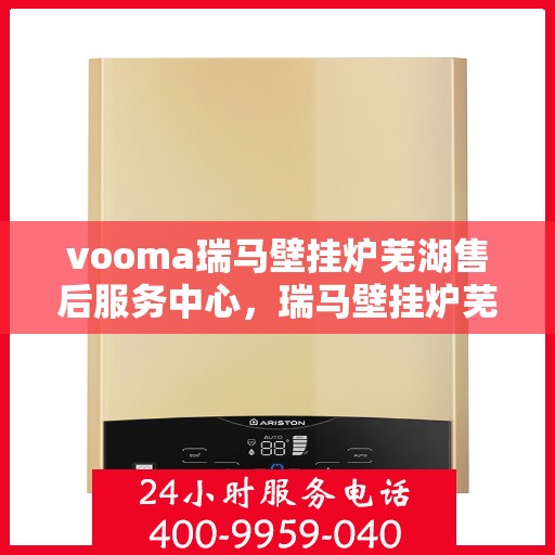 vooma瑞马壁挂炉芜湖售后服务中心，瑞马壁挂炉芜湖售后服务中心，专业维修，贴心服务