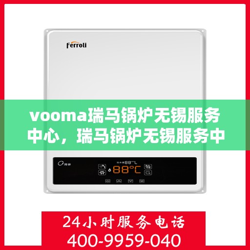 vooma瑞马锅炉无锡服务中心，瑞马锅炉无锡服务中心，专业维修与优质服务并行