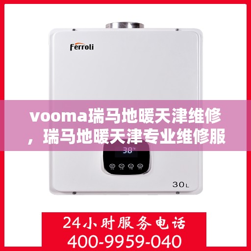 vooma瑞马地暖天津维修，瑞马地暖天津专业维修服务