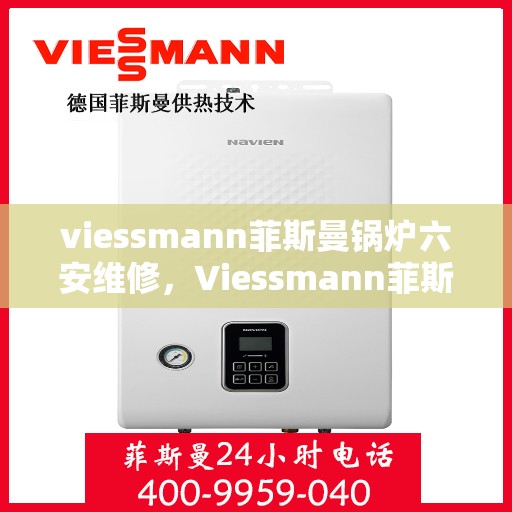 viessmann菲斯曼锅炉六安维修，Viessmann菲斯曼锅炉在六安的维修服务详解