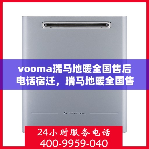 vooma瑞马地暖全国售后电话宿迁，瑞马地暖全国售后热线在宿迁，解决您的地暖问题