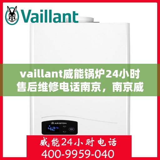 vaillant威能锅炉24小时售后维修电话南京，南京威能锅炉全天候售后维修服务热线