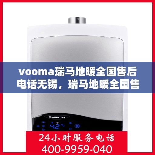 vooma瑞马地暖全国售后电话无锡，瑞马地暖全国售后热线在无锡，专业售后，温暖无忧