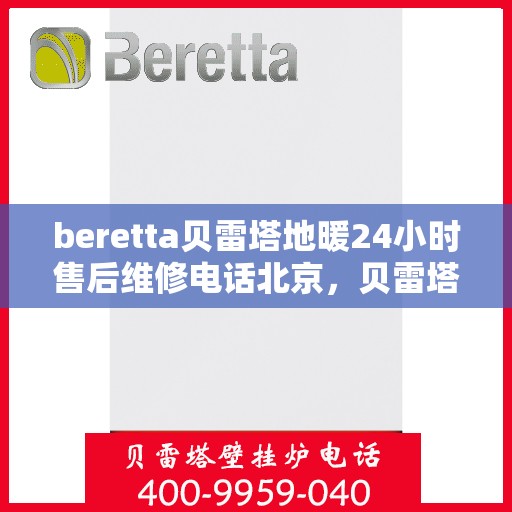beretta贝雷塔地暖24小时售后维修电话北京，贝雷塔地暖北京售后维修电话全天候服务，专业保障您温暖的24小时