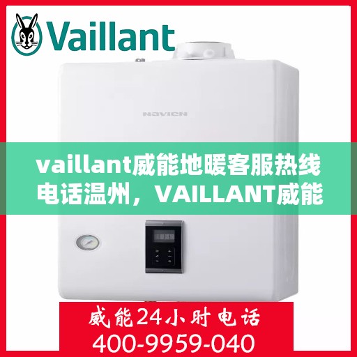 vaillant威能地暖客服热线电话温州，VAILLANT威能地暖温州客服热线电话全解析