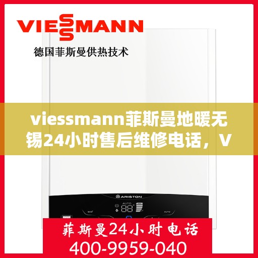 viessmann菲斯曼地暖无锡24小时售后维修电话，Viessmann菲斯曼地暖无锡，全天候售后维修电话，温暖无忧