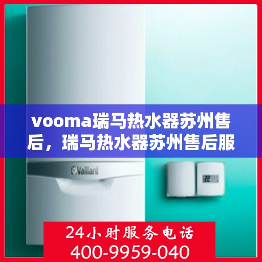 vooma瑞马热水器苏州售后，瑞马热水器苏州售后服务中心，专业维修与贴心服务