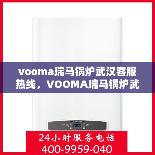 vooma瑞马锅炉武汉客服热线，VOOMA瑞马锅炉武汉客服热线，专业团队为您提供贴心服务