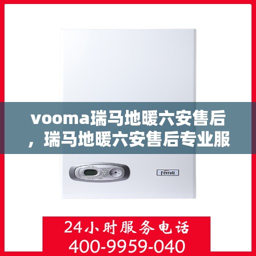 vooma瑞马地暖六安售后，瑞马地暖六安售后专业服务，为您带来温暖舒适的家居体验