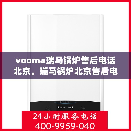 vooma瑞马锅炉售后电话北京，瑞马锅炉北京售后电话及服务一览