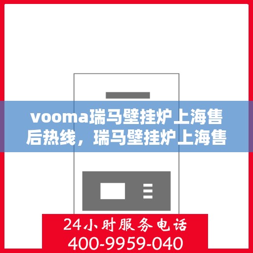 vooma瑞马壁挂炉上海售后热线，瑞马壁挂炉上海售后热线服务，专业维修保障，让您安心享受温暖时光