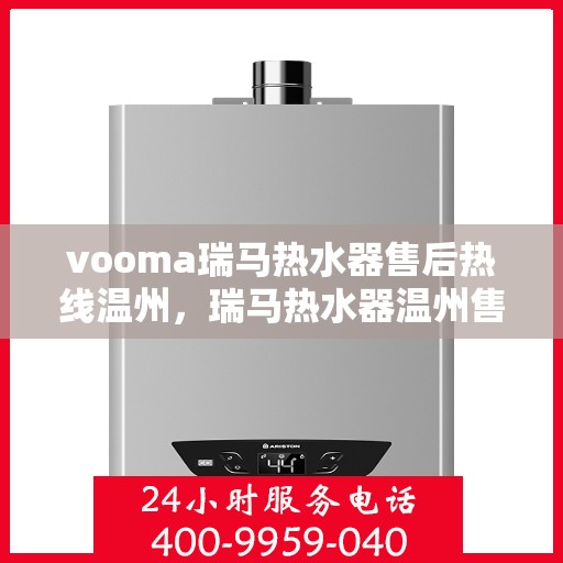 vooma瑞马热水器售后热线温州，瑞马热水器温州售后热线及服务一览