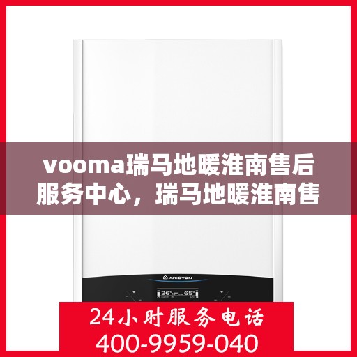 vooma瑞马地暖淮南售后服务中心，瑞马地暖淮南售后服务中心，专业维修，温暖您的生活