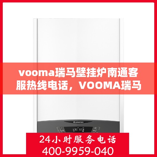 vooma瑞马壁挂炉南通客服热线电话，VOOMA瑞马壁挂炉南通客服热线电话及售后服务指南