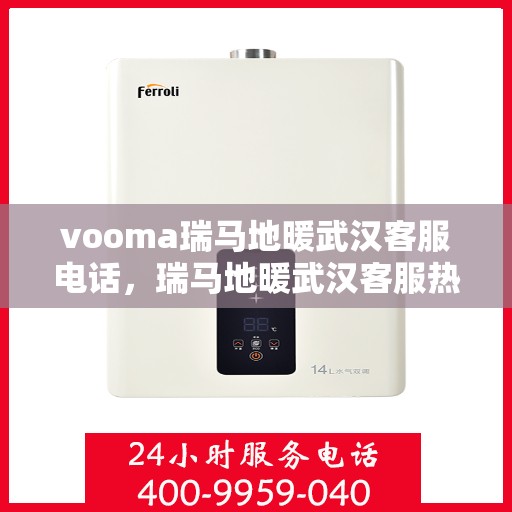 vooma瑞马地暖武汉客服电话，瑞马地暖武汉客服热线，一站式解决您的地暖问题