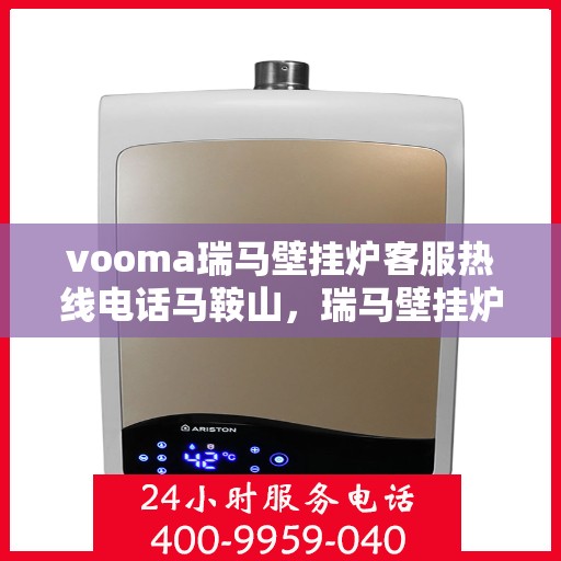 vooma瑞马壁挂炉客服热线电话马鞍山，瑞马壁挂炉马鞍山客服热线电话全解析