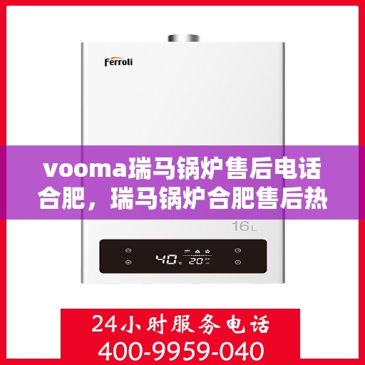 vooma瑞马锅炉售后电话合肥，瑞马锅炉合肥售后热线及维修服务支持