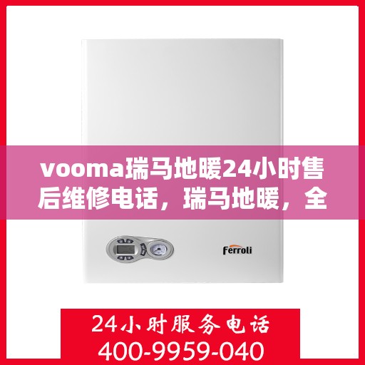 vooma瑞马地暖24小时售后维修电话，瑞马地暖，全天候售后维修服务热线，贴心关怀您24小时的地暖需求
