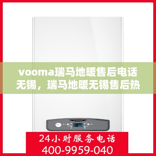 vooma瑞马地暖售后电话无锡，瑞马地暖无锡售后热线专业服务，解决您的地暖问题