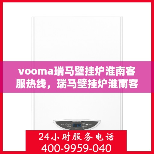vooma瑞马壁挂炉淮南客服热线，瑞马壁挂炉淮南客服热线，专业团队为您提供贴心服务