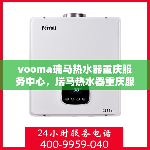 vooma瑞马热水器重庆服务中心，瑞马热水器重庆服务中心，专业维修与优质服务同步进行