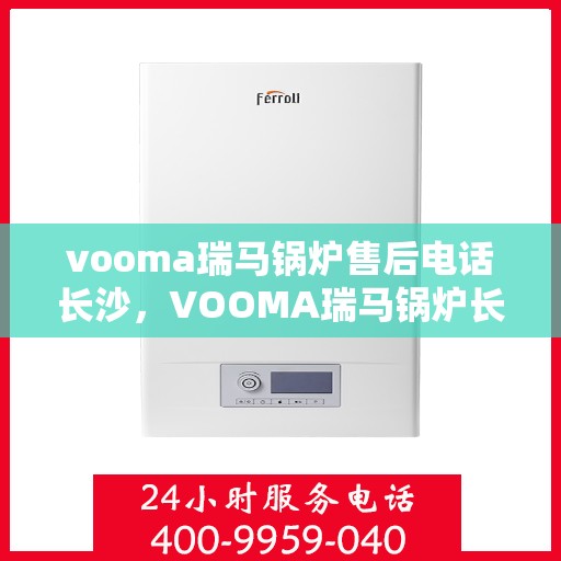 vooma瑞马锅炉售后电话长沙，VOOMA瑞马锅炉长沙售后电话及服务一览