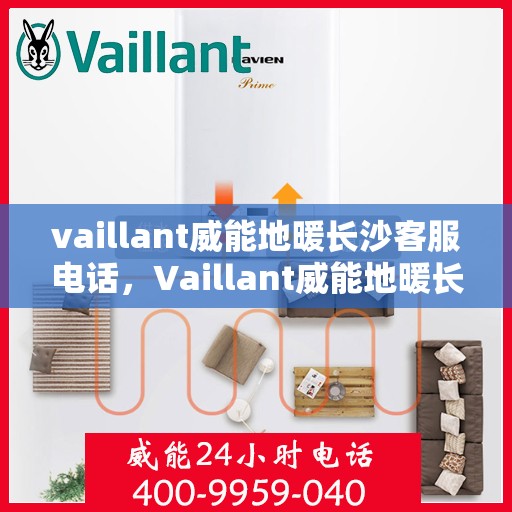 vaillant威能地暖长沙客服电话，Vaillant威能地暖长沙客服热线及咨询联系方式