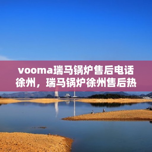 vooma瑞马锅炉售后电话徐州，瑞马锅炉徐州售后热线及维修服务支持