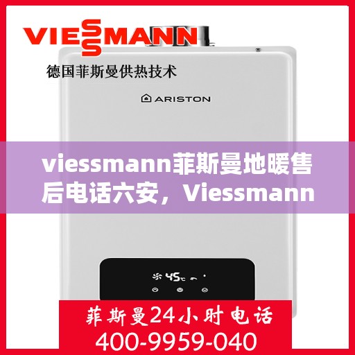 viessmann菲斯曼地暖售后电话六安，Viessmann菲斯曼地暖六安售后专线