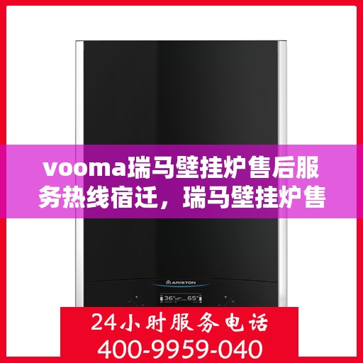 vooma瑞马壁挂炉售后服务热线宿迁，瑞马壁挂炉售后服务热线在宿迁，专业团队为您提供贴心服务
